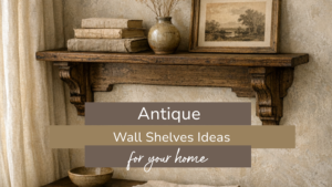 Antique Wall Shelf Ideas: Beautiful Ways to Style Yours at Home